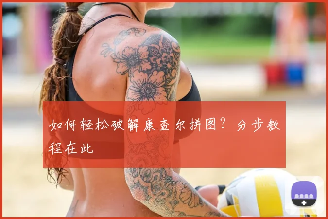 如何轻松破解康查尔拼图?分步教程在此