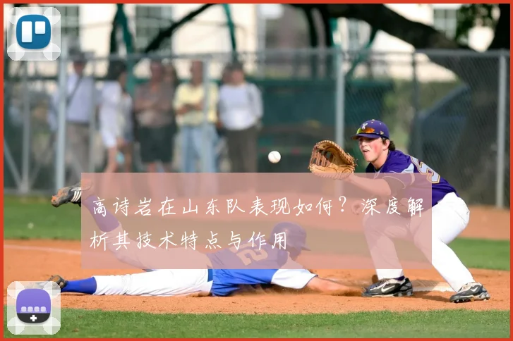 高诗岩在山东队表现如何?深度解析其技术特点与作用