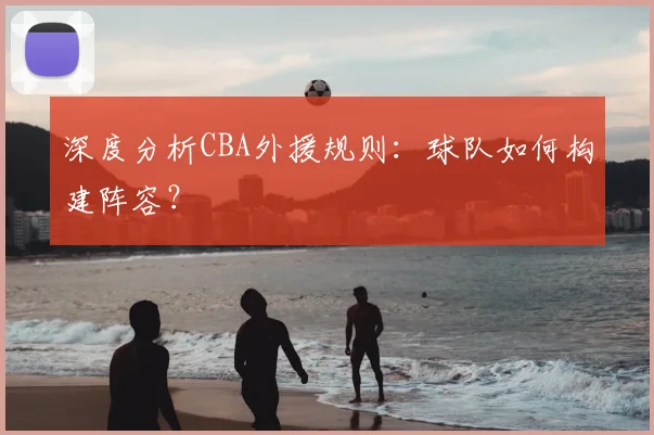 深度分析CBA外援规则：球队如何构建阵容？