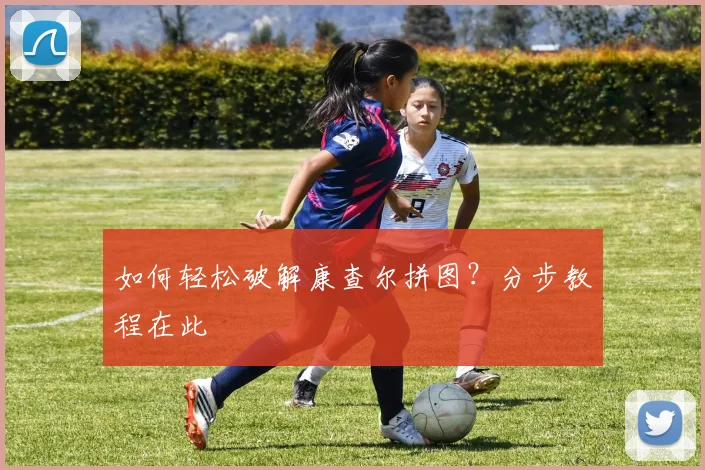 如何轻松破解康查尔拼图?分步教程在此