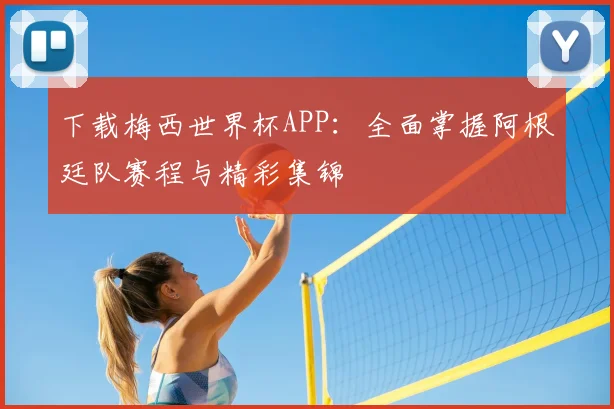 下载梅西世界杯APP:全面掌握阿根廷队赛程与精彩集锦