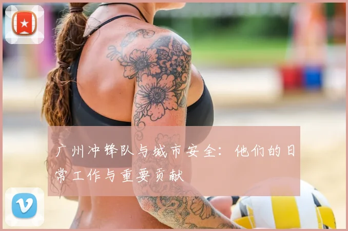 广州冲锋队与城市安全:他们的日常工作与重要贡献