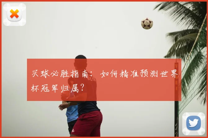买球必胜指南:如何精准预测世界杯冠军归属?