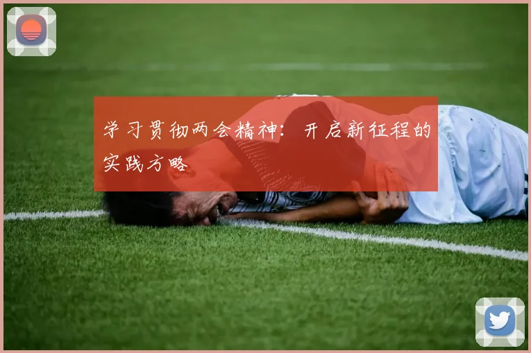 学习贯彻两会精神:开启新征程的实践方略
