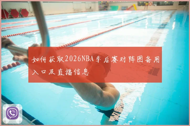 如何获取2026NBA季后赛对阵图备用入口及直播信息