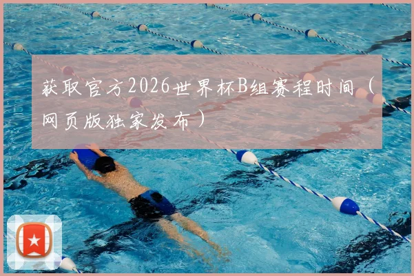 获取官方2026世界杯B组赛程时间（网页版独家发布）