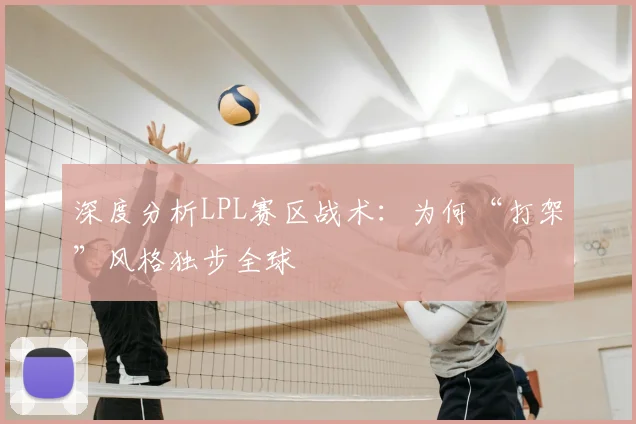 深度分析LPL赛区战术：为何“打架”风格独步全球